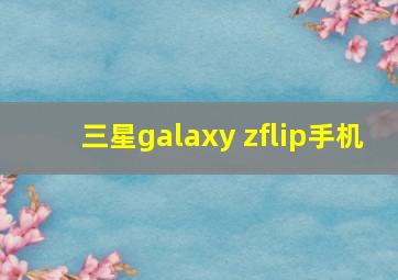 三星galaxy zflip手机